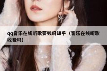 qq音乐在线听歌要钱吗知乎（音乐在线听歌收费吗）