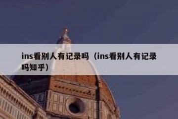 ins看别人有记录吗（ins看别人有记录吗知乎）