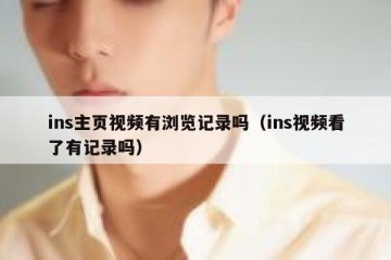 ins主页视频有浏览记录吗（ins视频看了有记录吗）