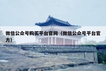 微信公众号购买平台官网（微信公众号平台官方）