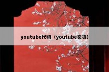 youtube代购（youtube卖货）