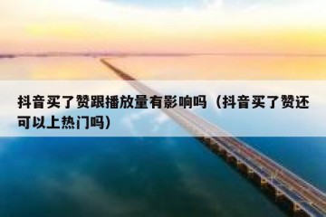 抖音买了赞跟播放量有影响吗（抖音买了赞还可以上热门吗）