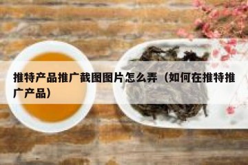 推特产品推广截图图片怎么弄（如何在推特推广产品）