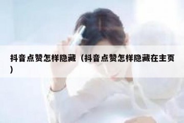 抖音点赞怎样隐藏（抖音点赞怎样隐藏在主页）