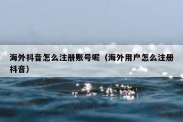 海外抖音怎么注册账号呢（海外用户怎么注册抖音）