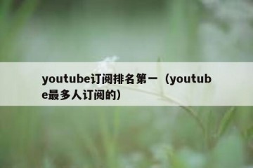 youtube订阅排名第一（youtube最多人订阅的）