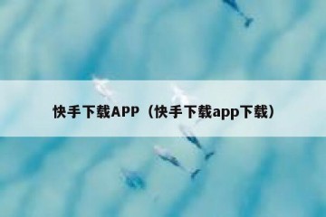 快手下载APP（快手下载app下载）