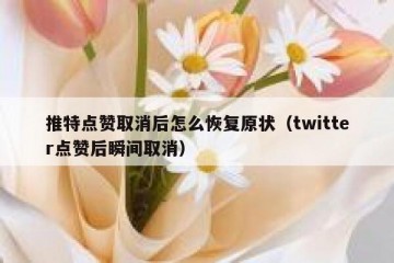 推特点赞取消后怎么恢复原状（twitter点赞后瞬间取消）