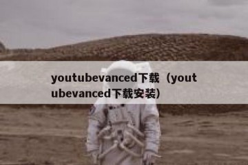 youtubevanced下载（youtubevanced下载安装）