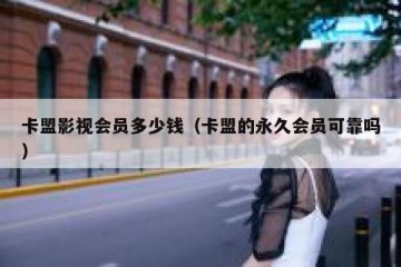 卡盟影视会员多少钱（卡盟的永久会员可靠吗）