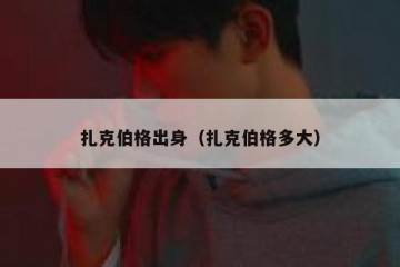 扎克伯格出身（扎克伯格多大）