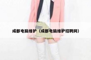 成都电脑维护（成都电脑维护招聘网）