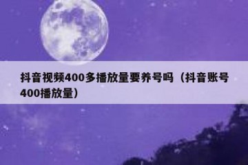 抖音视频400多播放量要养号吗（抖音账号400播放量）