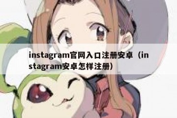 instagram官网入口注册安卓（instagram安卓怎样注册）