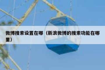 微博搜索设置在哪（新浪微博的搜索功能在哪里）