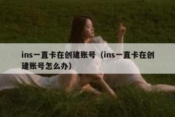 ins一直卡在创建账号（ins一直卡在创建账号怎么办）