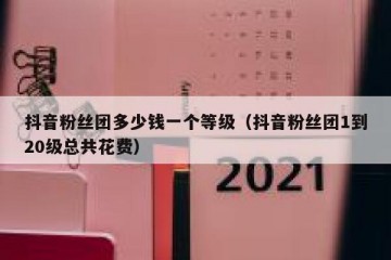 抖音粉丝团多少钱一个等级（抖音粉丝团1到20级总共花费）