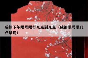 成都下午限号限行几点到几点（成都限号限几点早晚）
