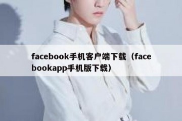 facebook手机客户端下载（facebookapp手机版下载）