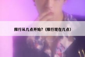 限行从几点开始?（限行现在几点）