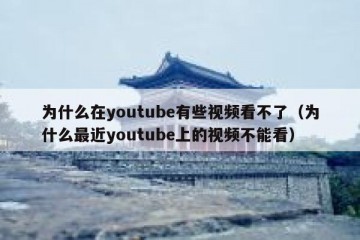 为什么在youtube有些视频看不了（为什么最近youtube上的视频不能看）