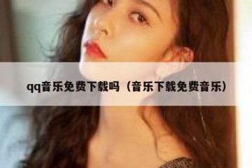 qq音乐免费下载吗（音乐下载免费音乐）