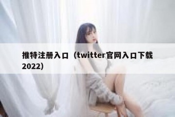 推特注册入口（twitter官网入口下载2022）
