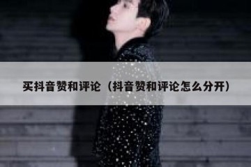 买抖音赞和评论（抖音赞和评论怎么分开）