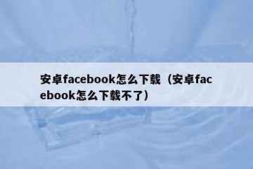 安卓facebook怎么下载（安卓facebook怎么下载不了）