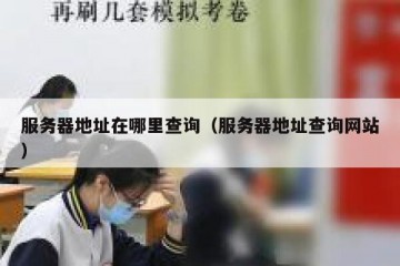 服务器地址在哪里查询（服务器地址查询网站）
