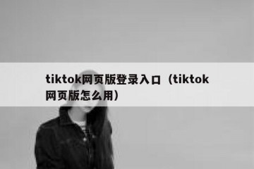 tiktok网页版登录入口（tiktok网页版怎么用）