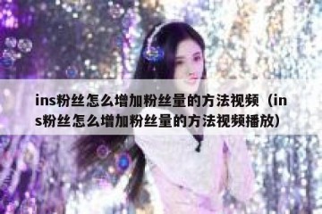 ins粉丝怎么增加粉丝量的方法视频（ins粉丝怎么增加粉丝量的方法视频播放）