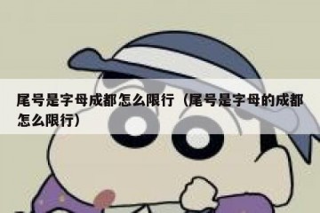 尾号是字母成都怎么限行（尾号是字母的成都怎么限行）