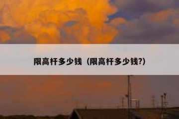 限高杆多少钱（限高杆多少钱?）