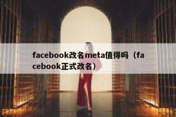 facebook改名meta值得吗（facebook正式改名）
