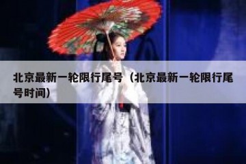 北京最新一轮限行尾号（北京最新一轮限行尾号时间）
