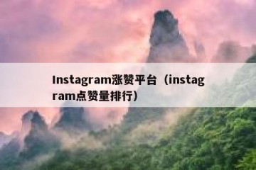 Instagram涨赞平台（instagram点赞量排行）
