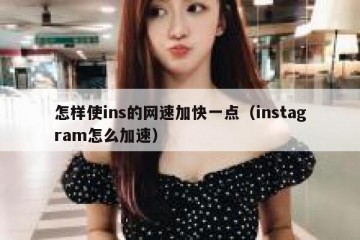 怎样使ins的网速加快一点（instagram怎么加速）