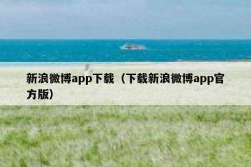新浪微博app下载（下载新浪微博app官方版）