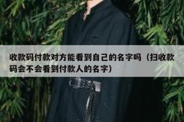 收款码付款对方能看到自己的名字吗（扫收款码会不会看到付款人的名字）