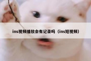 ins视频播放会有记录吗（ins短视频）