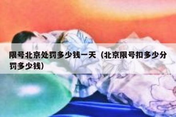 限号北京处罚多少钱一天（北京限号扣多少分罚多少钱）