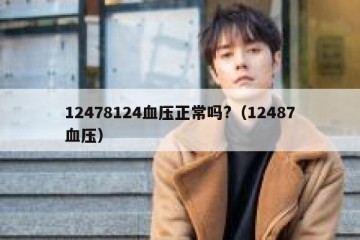 12478124血压正常吗?（12487血压）