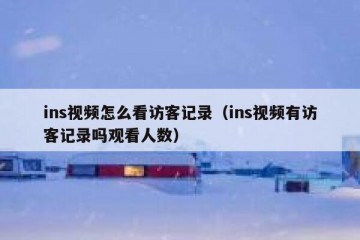 ins视频怎么看访客记录（ins视频有访客记录吗观看人数）