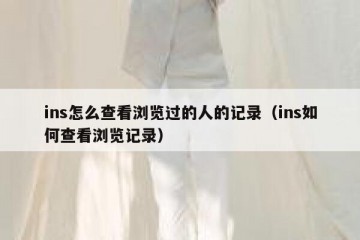 ins怎么查看浏览过的人的记录（ins如何查看浏览记录）