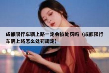 成都限行车辆上路一定会被处罚吗（成都限行车辆上路怎么处罚规定）