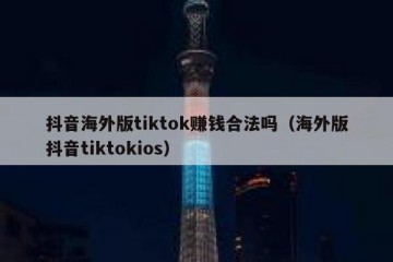 抖音海外版tiktok赚钱合法吗（海外版抖音tiktokios）