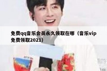 免费qq音乐会员永久领取在哪（音乐vip免费领取2021）