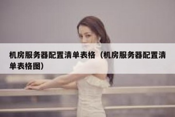 机房服务器配置清单表格（机房服务器配置清单表格图）