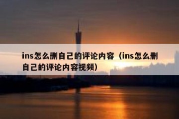 ins怎么删自己的评论内容（ins怎么删自己的评论内容视频）